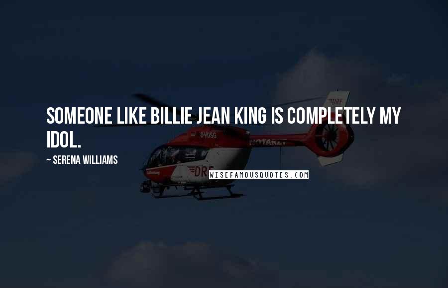 Serena Williams Quotes: Someone like Billie Jean King is completely my idol.