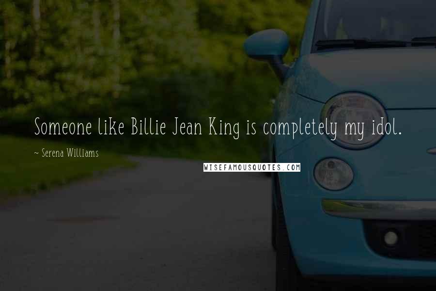 Serena Williams Quotes: Someone like Billie Jean King is completely my idol.