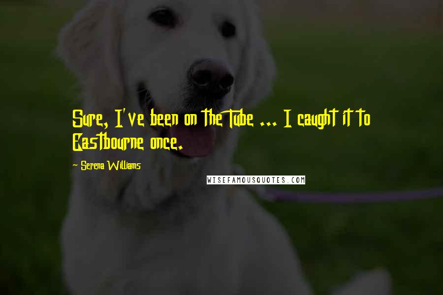 Serena Williams Quotes: Sure, I've been on the Tube ... I caught it to Eastbourne once.