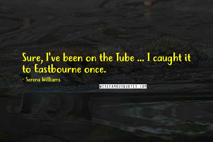 Serena Williams Quotes: Sure, I've been on the Tube ... I caught it to Eastbourne once.