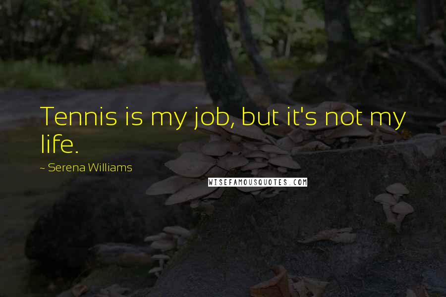 Serena Williams Quotes: Tennis is my job, but it's not my life.