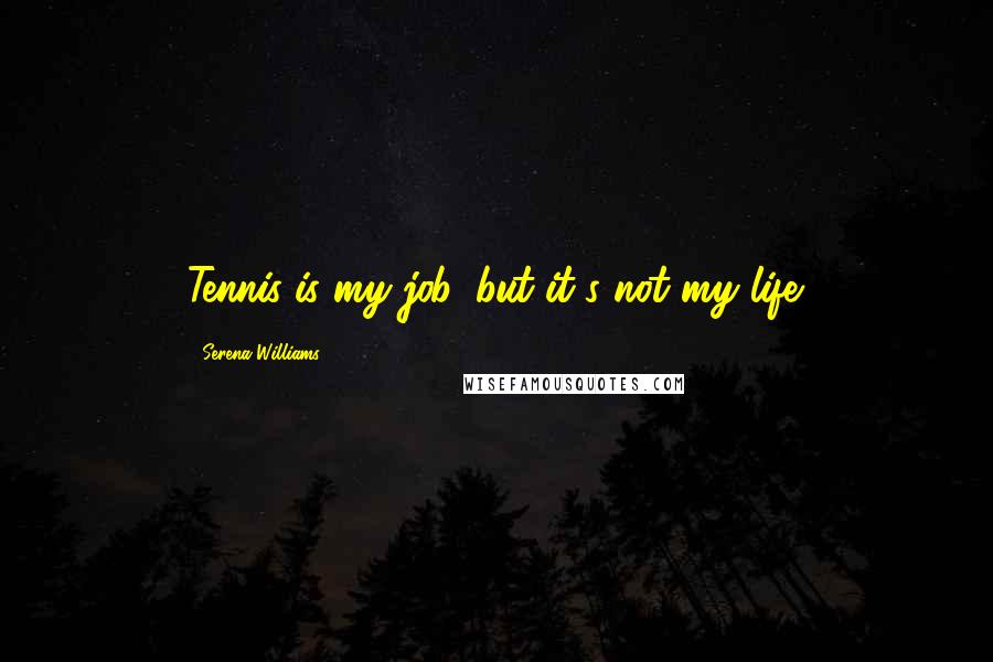 Serena Williams Quotes: Tennis is my job, but it's not my life.