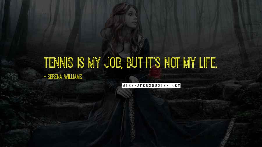 Serena Williams Quotes: Tennis is my job, but it's not my life.