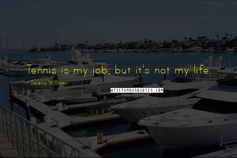 Serena Williams Quotes: Tennis is my job, but it's not my life.