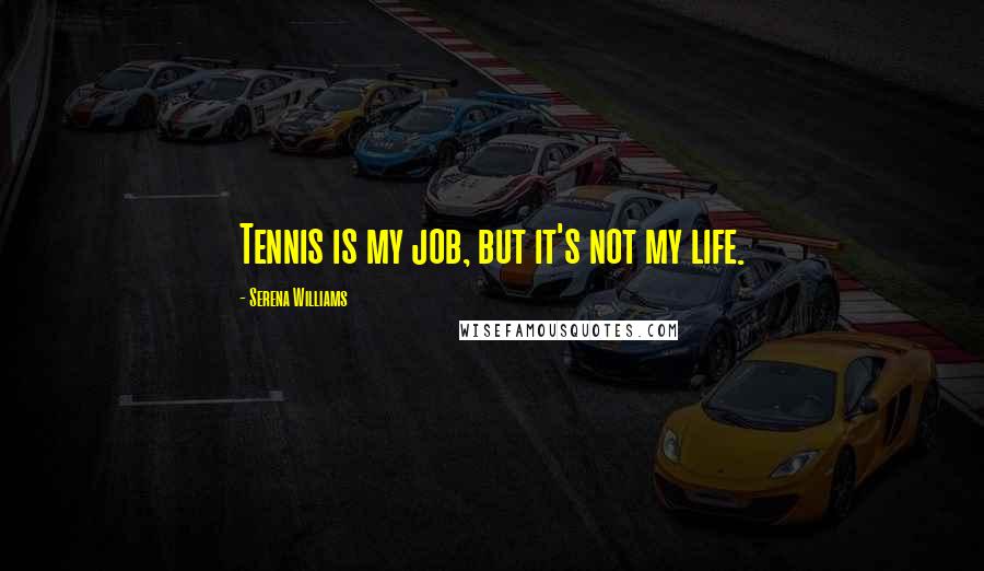 Serena Williams Quotes: Tennis is my job, but it's not my life.
