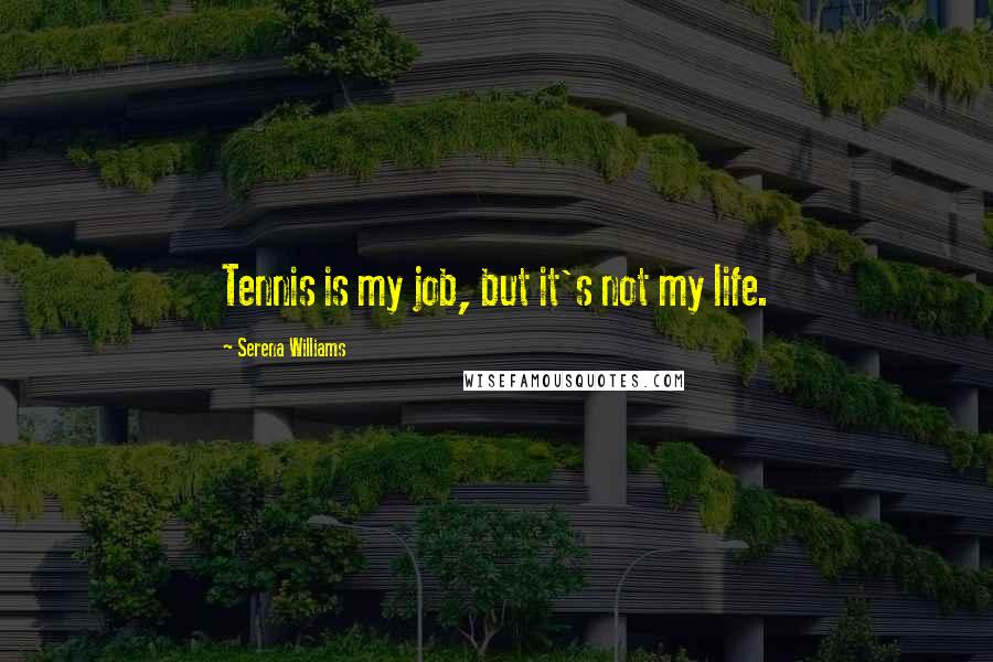 Serena Williams Quotes: Tennis is my job, but it's not my life.