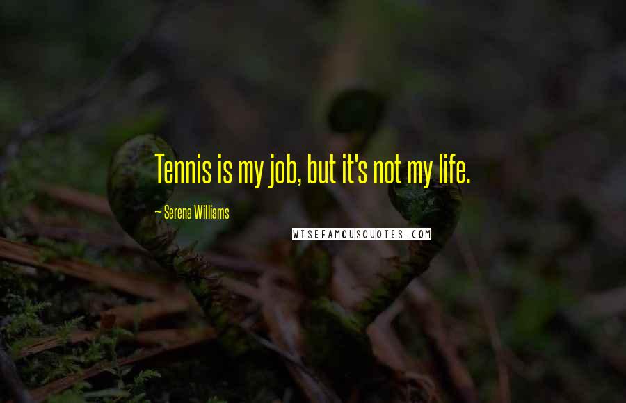 Serena Williams Quotes: Tennis is my job, but it's not my life.