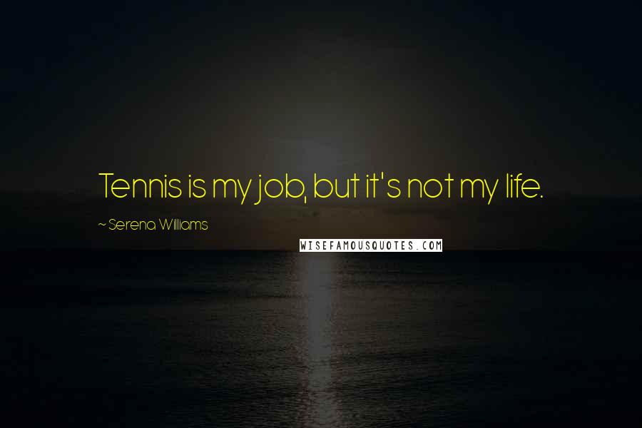 Serena Williams Quotes: Tennis is my job, but it's not my life.