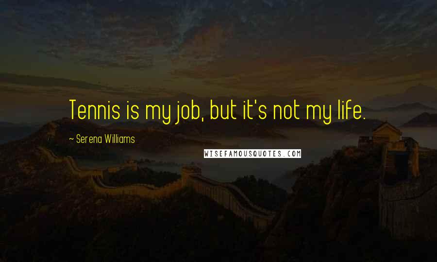 Serena Williams Quotes: Tennis is my job, but it's not my life.