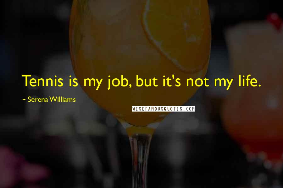 Serena Williams Quotes: Tennis is my job, but it's not my life.