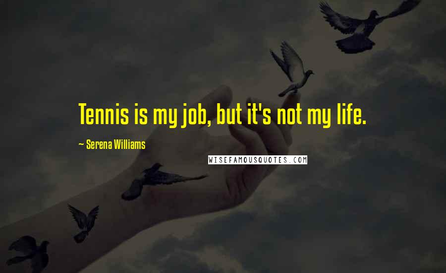 Serena Williams Quotes: Tennis is my job, but it's not my life.