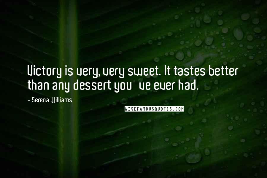Serena Williams Quotes: Victory is very, very sweet. It tastes better than any dessert you've ever had.