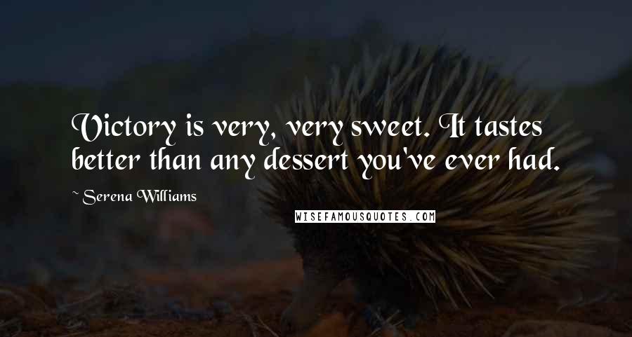 Serena Williams Quotes: Victory is very, very sweet. It tastes better than any dessert you've ever had.
