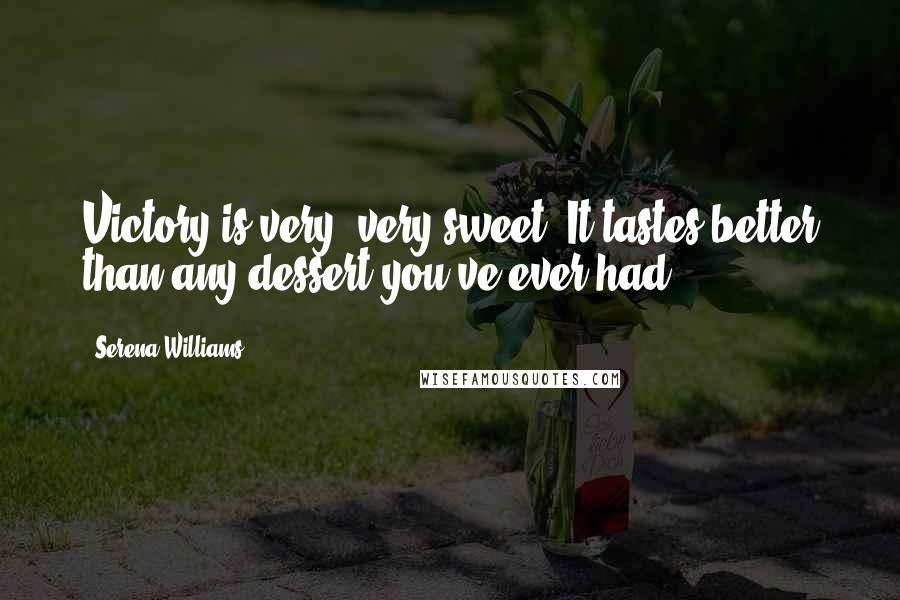 Serena Williams Quotes: Victory is very, very sweet. It tastes better than any dessert you've ever had.