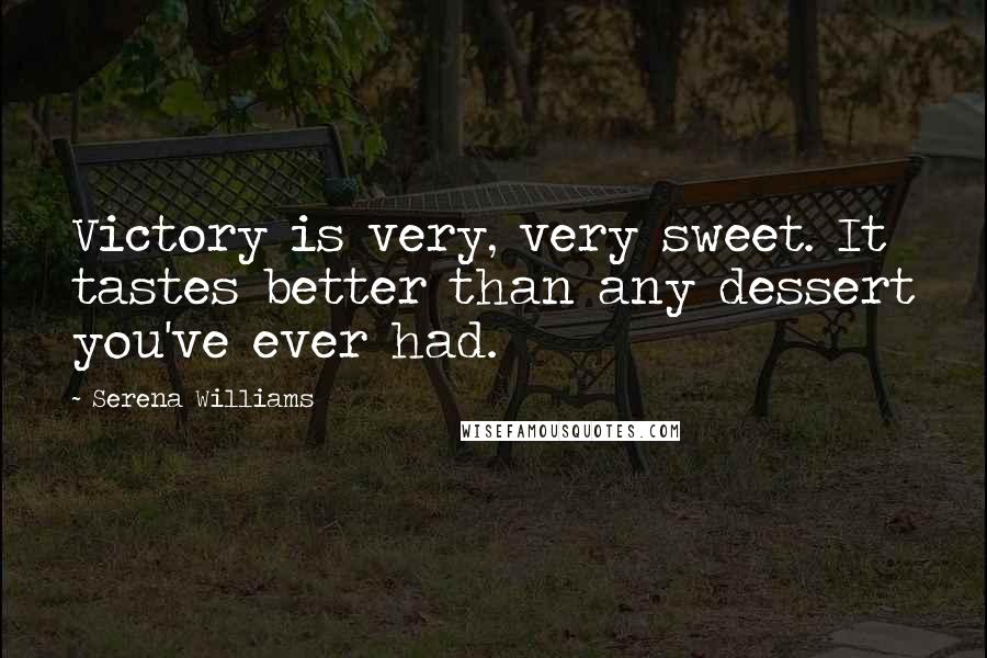 Serena Williams Quotes: Victory is very, very sweet. It tastes better than any dessert you've ever had.