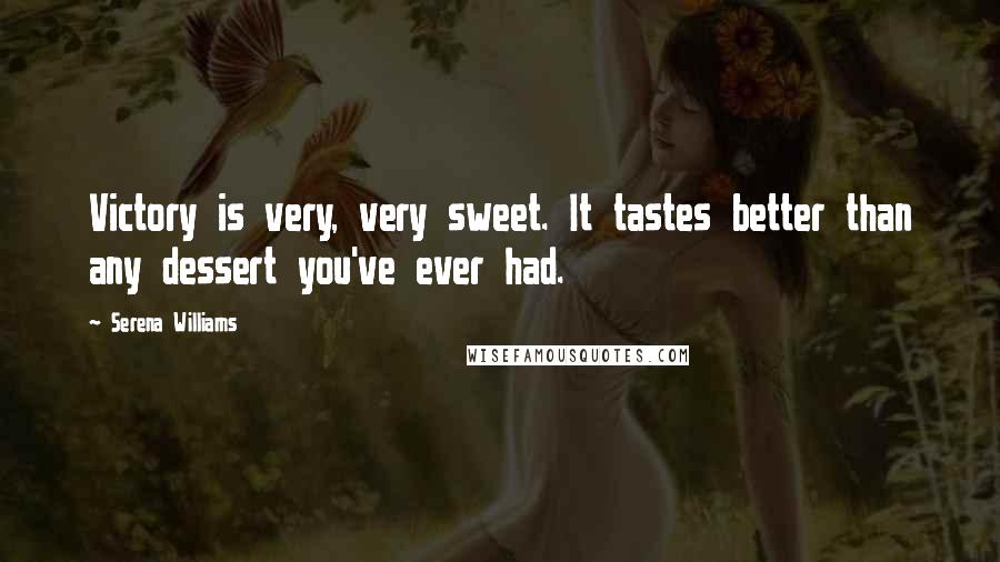 Serena Williams Quotes: Victory is very, very sweet. It tastes better than any dessert you've ever had.