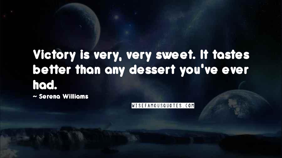 Serena Williams Quotes: Victory is very, very sweet. It tastes better than any dessert you've ever had.