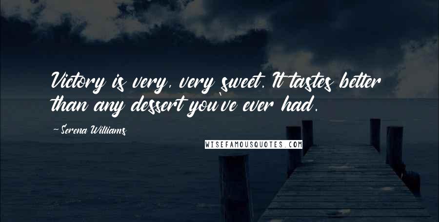 Serena Williams Quotes: Victory is very, very sweet. It tastes better than any dessert you've ever had.