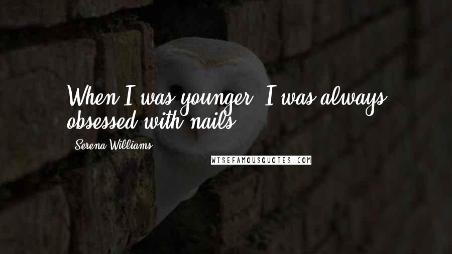 Serena Williams Quotes: When I was younger, I was always obsessed with nails.