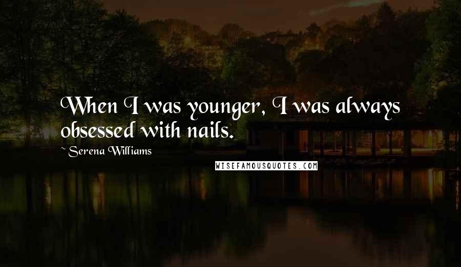 Serena Williams Quotes: When I was younger, I was always obsessed with nails.