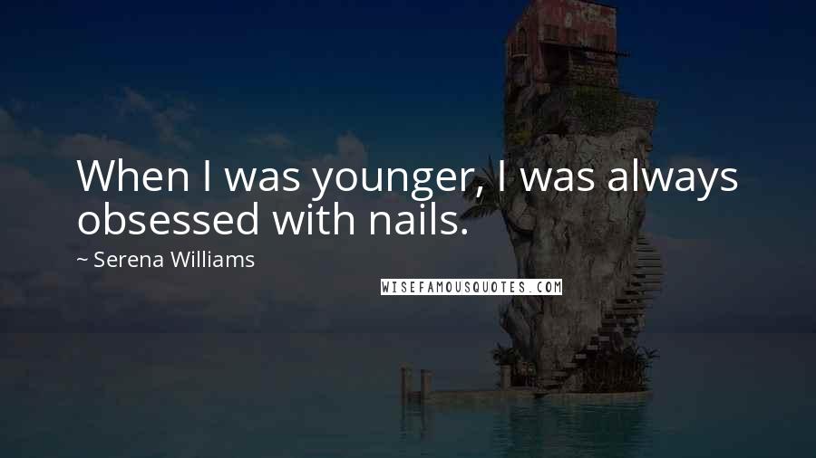 Serena Williams Quotes: When I was younger, I was always obsessed with nails.