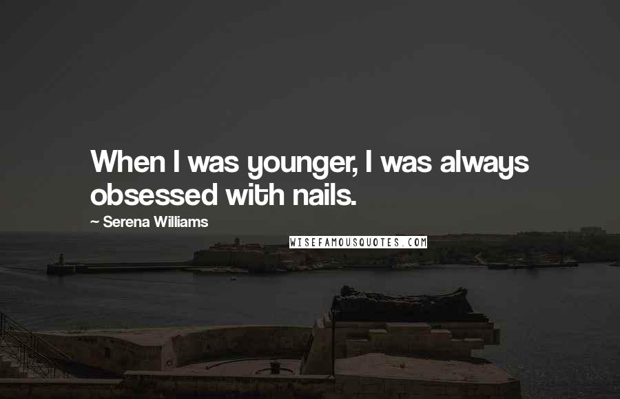 Serena Williams Quotes: When I was younger, I was always obsessed with nails.