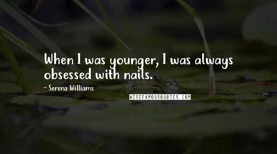 Serena Williams Quotes: When I was younger, I was always obsessed with nails.