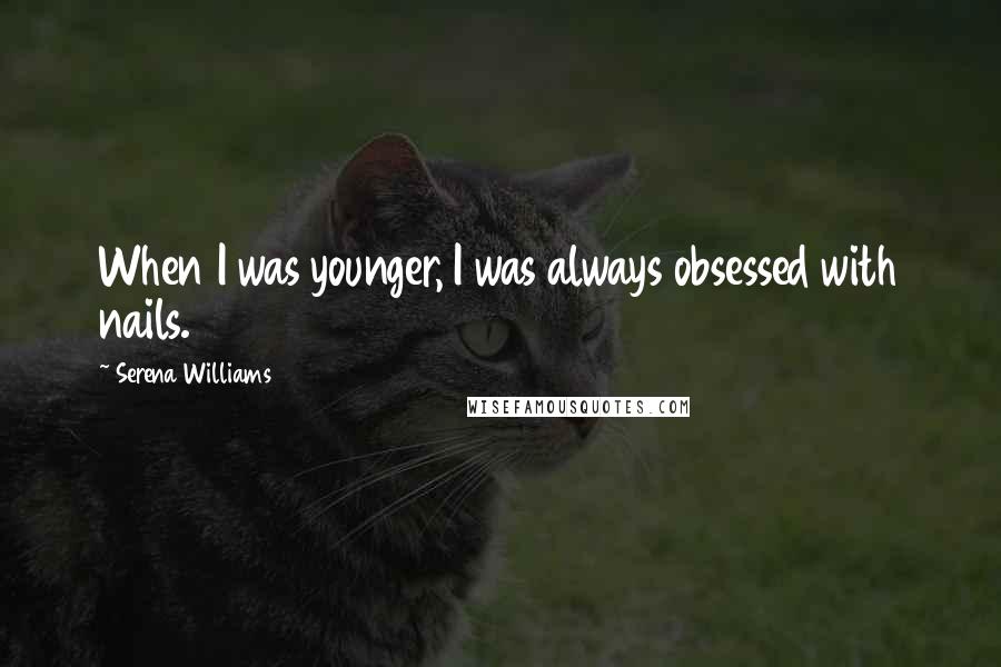 Serena Williams Quotes: When I was younger, I was always obsessed with nails.