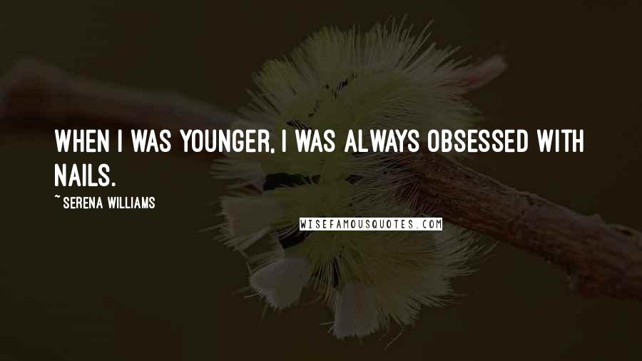 Serena Williams Quotes: When I was younger, I was always obsessed with nails.