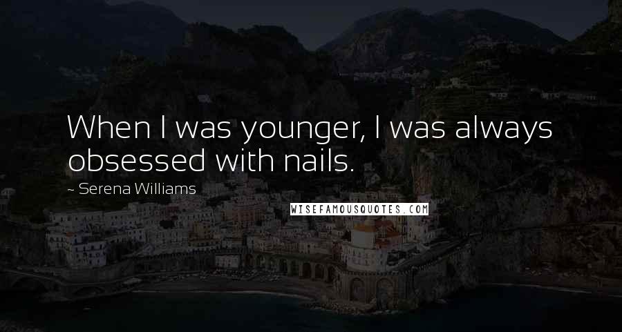 Serena Williams Quotes: When I was younger, I was always obsessed with nails.