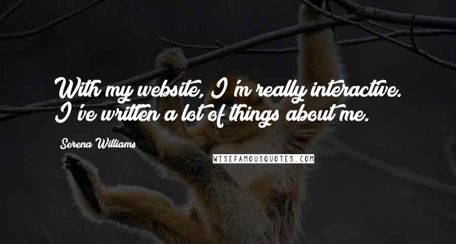 Serena Williams Quotes: With my website, I'm really interactive. I've written a lot of things about me.