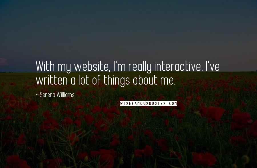 Serena Williams Quotes: With my website, I'm really interactive. I've written a lot of things about me.