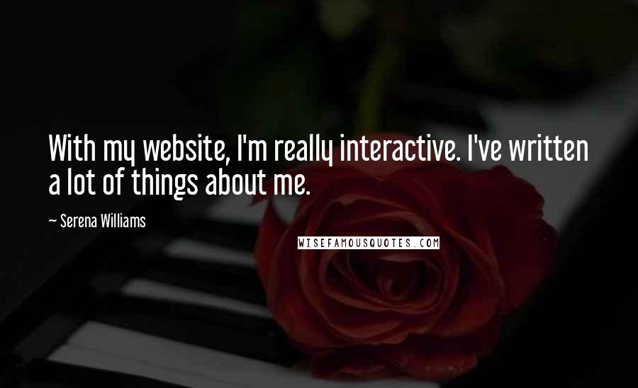 Serena Williams Quotes: With my website, I'm really interactive. I've written a lot of things about me.