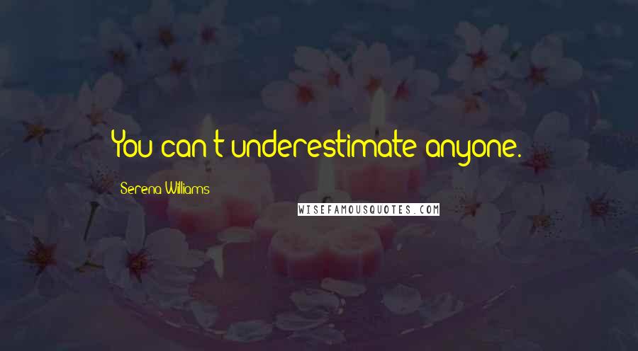Serena Williams Quotes: You can't underestimate anyone.