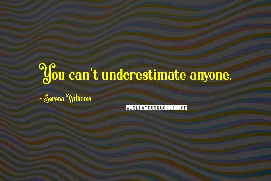 Serena Williams Quotes: You can't underestimate anyone.