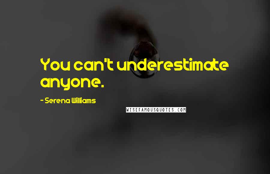 Serena Williams Quotes: You can't underestimate anyone.