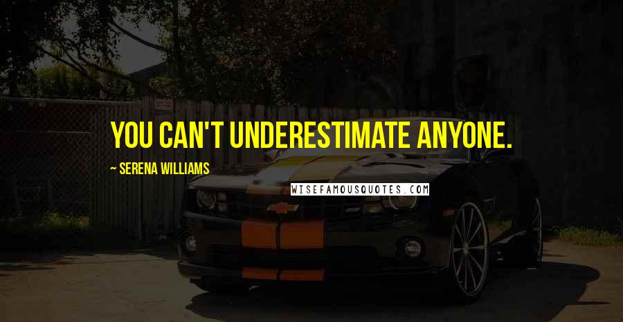 Serena Williams Quotes: You can't underestimate anyone.