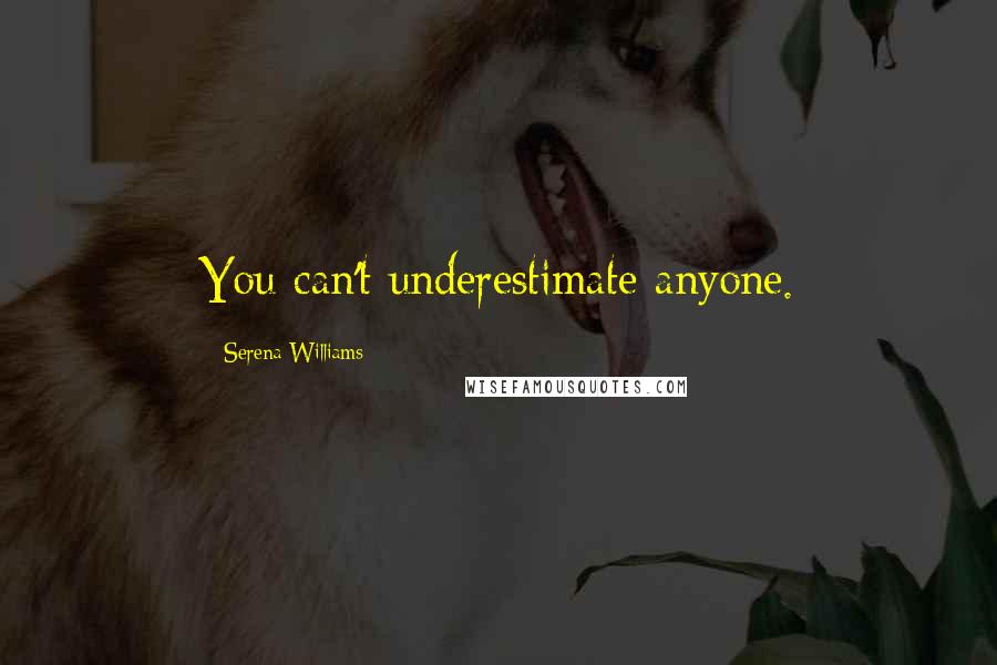 Serena Williams Quotes: You can't underestimate anyone.