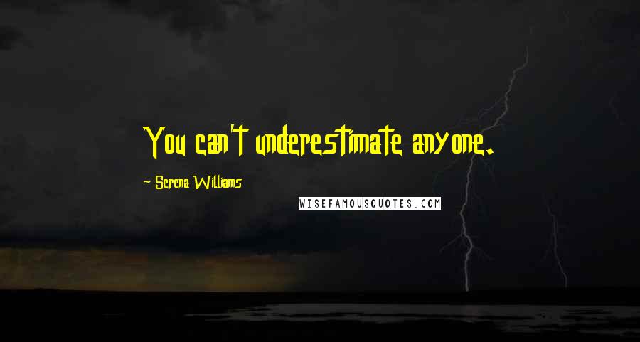 Serena Williams Quotes: You can't underestimate anyone.