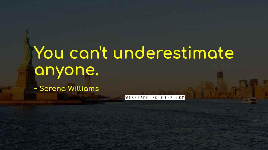 Serena Williams Quotes: You can't underestimate anyone.