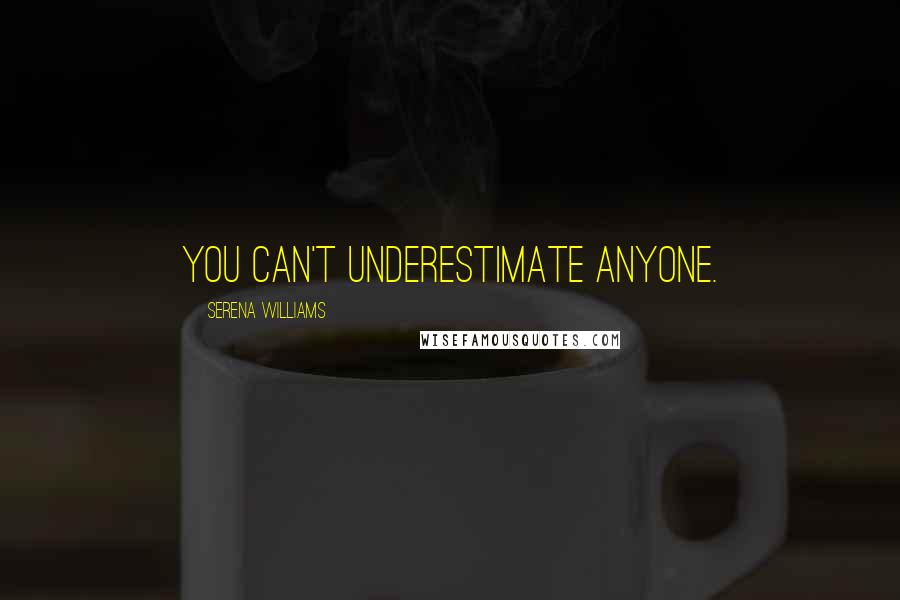 Serena Williams Quotes: You can't underestimate anyone.