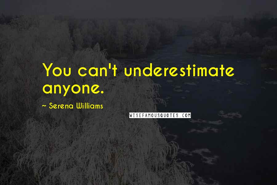 Serena Williams Quotes: You can't underestimate anyone.