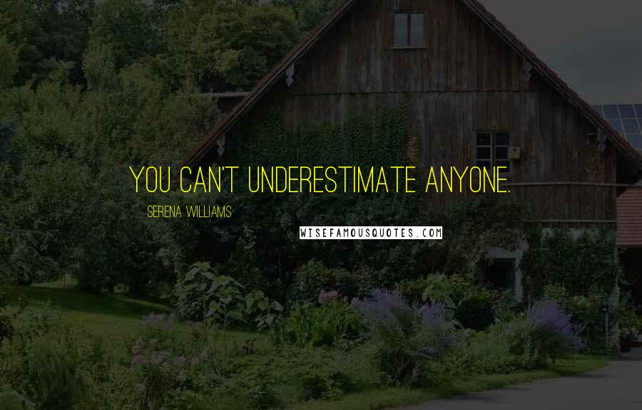 Serena Williams Quotes: You can't underestimate anyone.