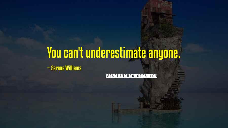 Serena Williams Quotes: You can't underestimate anyone.