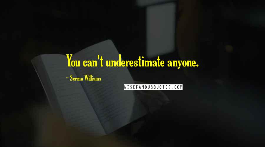Serena Williams Quotes: You can't underestimate anyone.