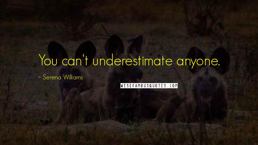 Serena Williams Quotes: You can't underestimate anyone.
