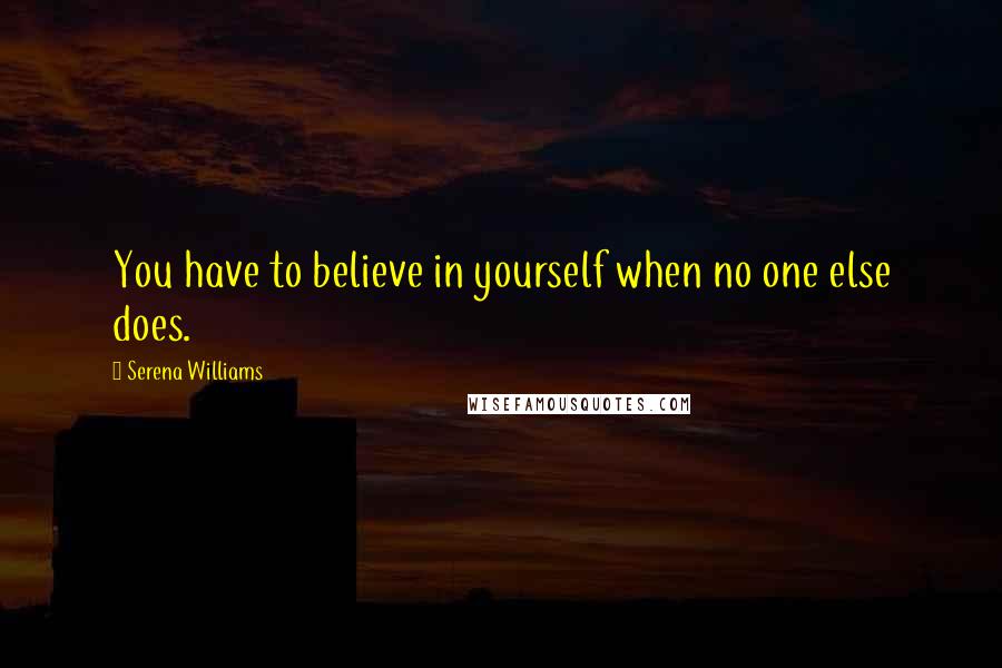 Serena Williams Quotes: You have to believe in yourself when no one else does.