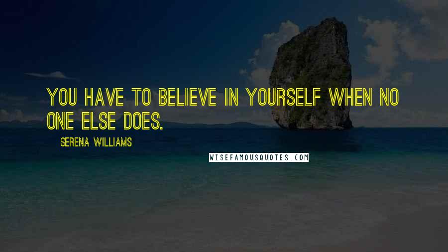 Serena Williams Quotes: You have to believe in yourself when no one else does.