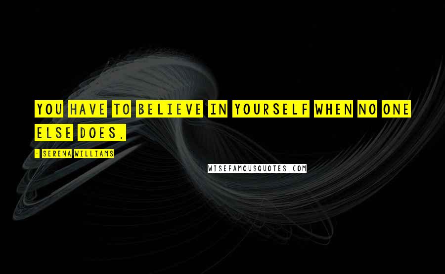 Serena Williams Quotes: You have to believe in yourself when no one else does.