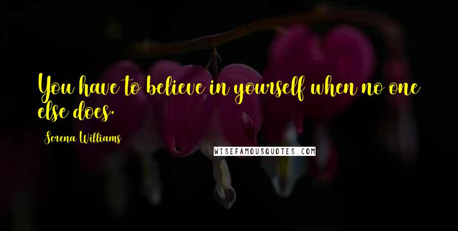 Serena Williams Quotes: You have to believe in yourself when no one else does.